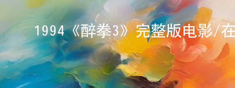 影视迷﻿陈忠宁的个人博客,﻿1994《醉拳3》完整版电影/在线观看/百度云-美剧天堂